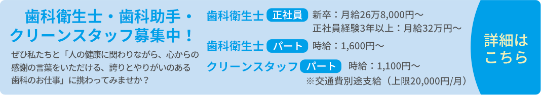 歯科衛生士・歯科助手・クリーンスタッフ募集中！ぜひ私たちと「人の健康に関わりながら、心からの感謝の言葉をいただける、誇りとやりがいのある歯科のお仕事」に携わってみませか？